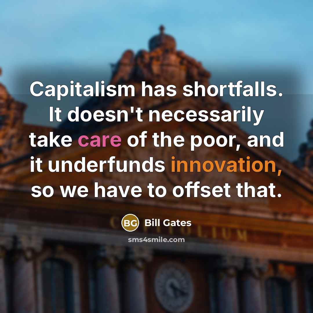 “Capitalism has shortfalls. It doesn't necessarily take care of the poor, and it underfunds innovation, so we have to offset that.” quote by Bill Gates