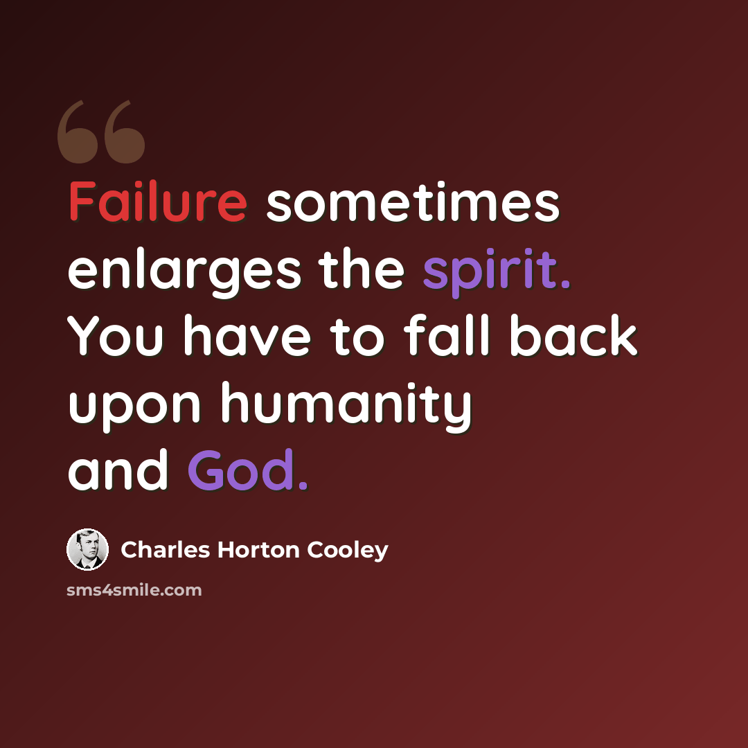 “Failure sometimes enlarges the spirit. You have to fall back upon humanity and God.” quote by Charles Horton Cooley