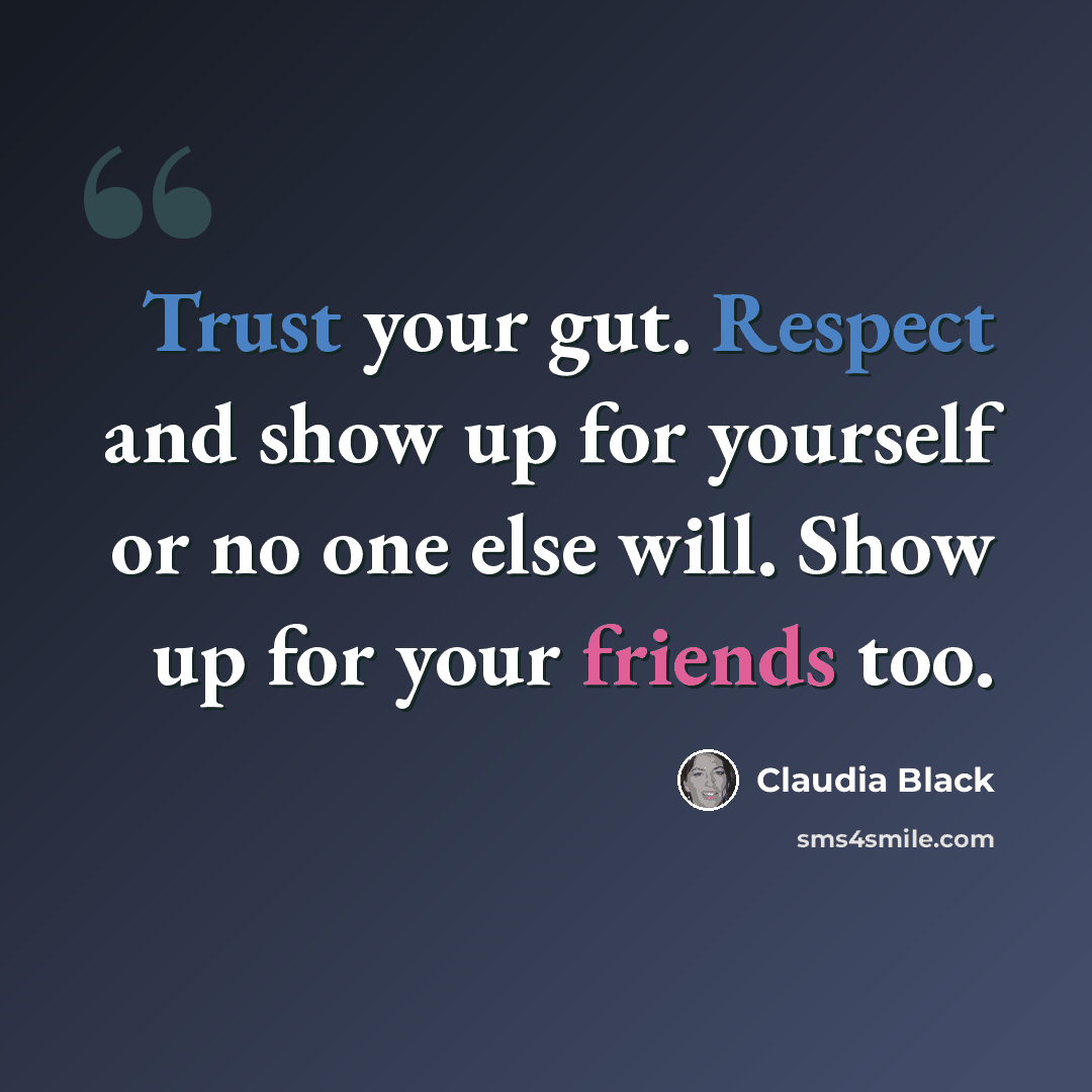 “Trust your gut. Respect and show up for yourself or no one else will. Show up for your friends too.” quote by Claudia Black