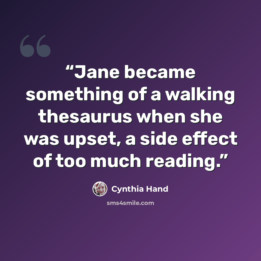 “Jane became something of a walking thesaurus when she was upset, a side effect of too much reading.” quote by Cynthia Hand
