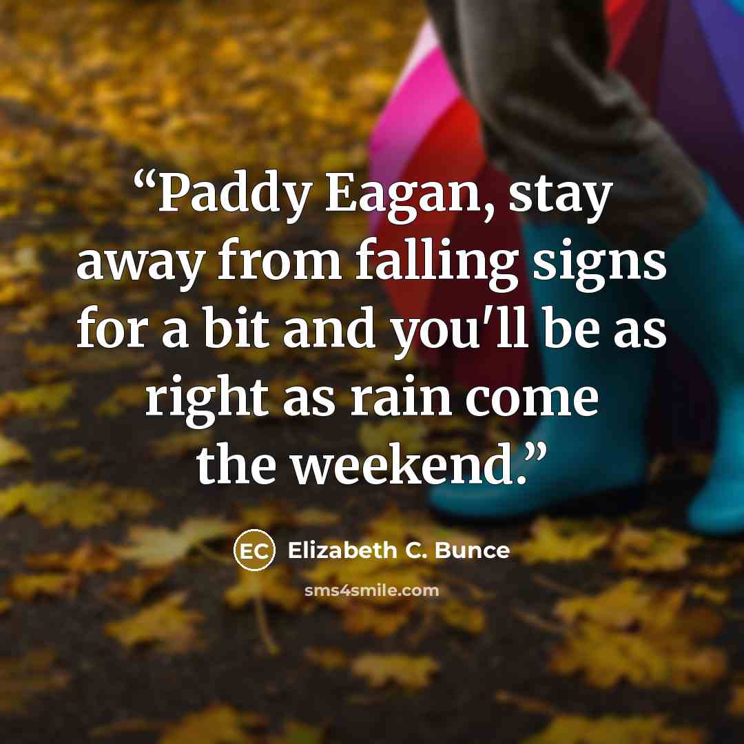 “Paddy Eagan, stay away from falling signs for a bit and you'll be as right as rain come the weekend.” quote by Elizabeth C. Bunce