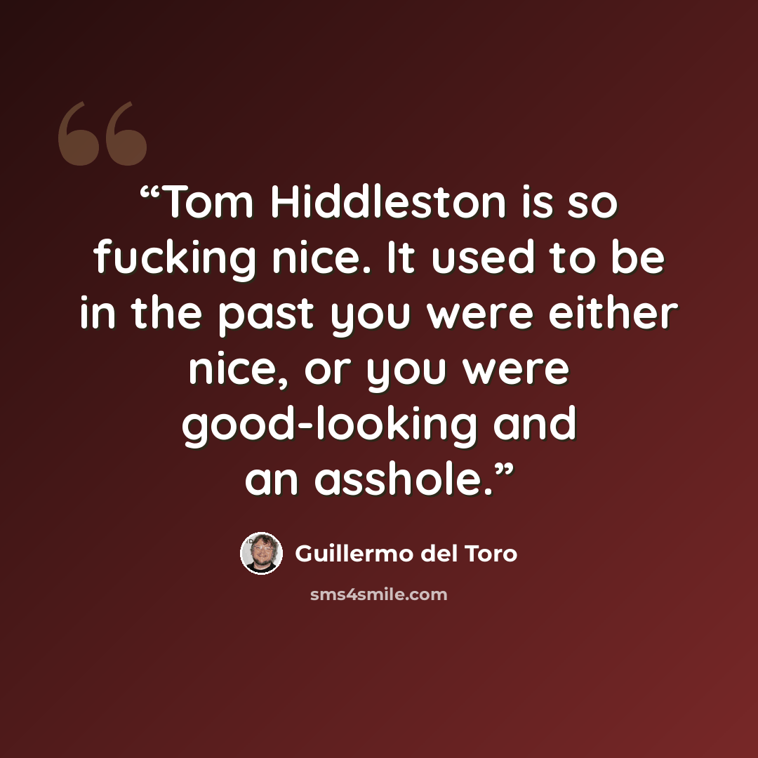“Tom Hiddleston is so fucking nice. It used to be in the past you were either nice, or you were good-looking and an asshole.” quote by Guillermo del Toro