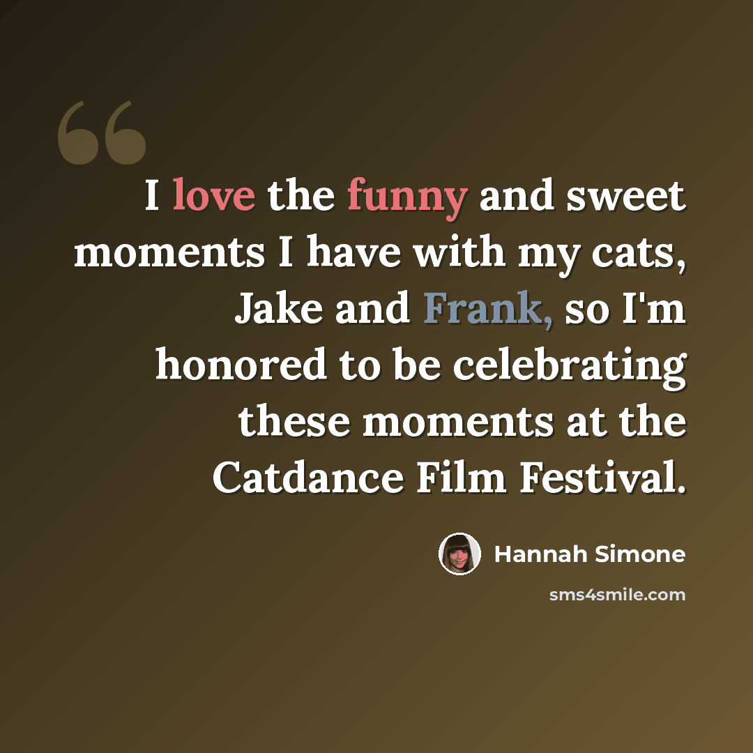 “I love the funny and sweet moments I have with my cats, Jake and Frank, so I'm honored to be celebrating these moments at the Catdance Film Festival.” quote by Hannah Simone