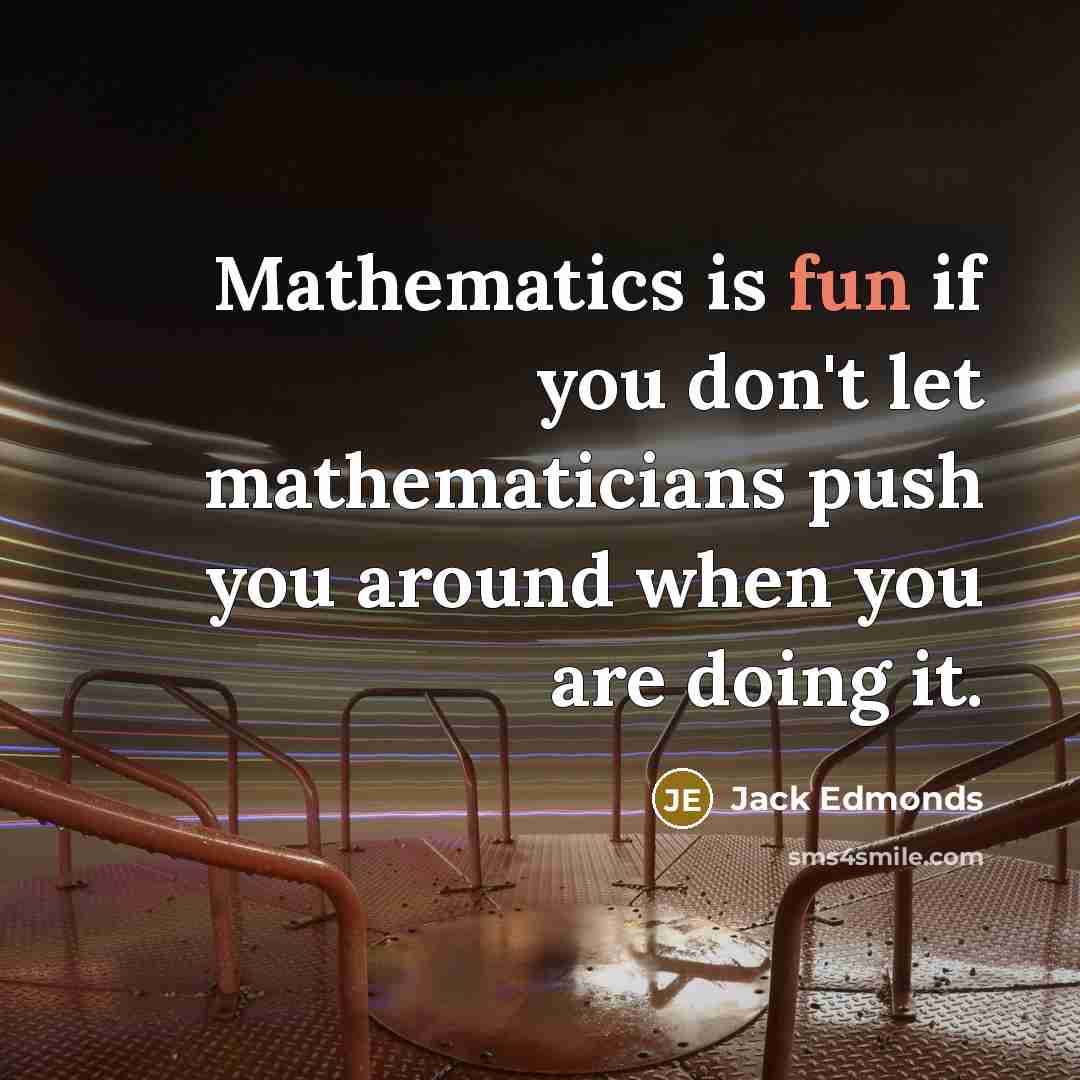 “Mathematics is fun if you don't let mathematicians push you around when you are doing it.” quote by Jack Edmonds