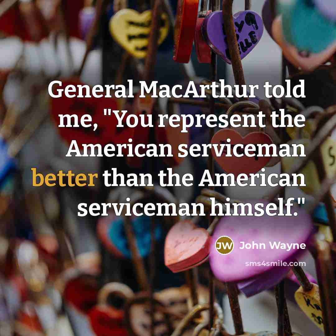 “General MacArthur told me, "You represent the American serviceman better than the American serviceman himself."” quote by John Wayne