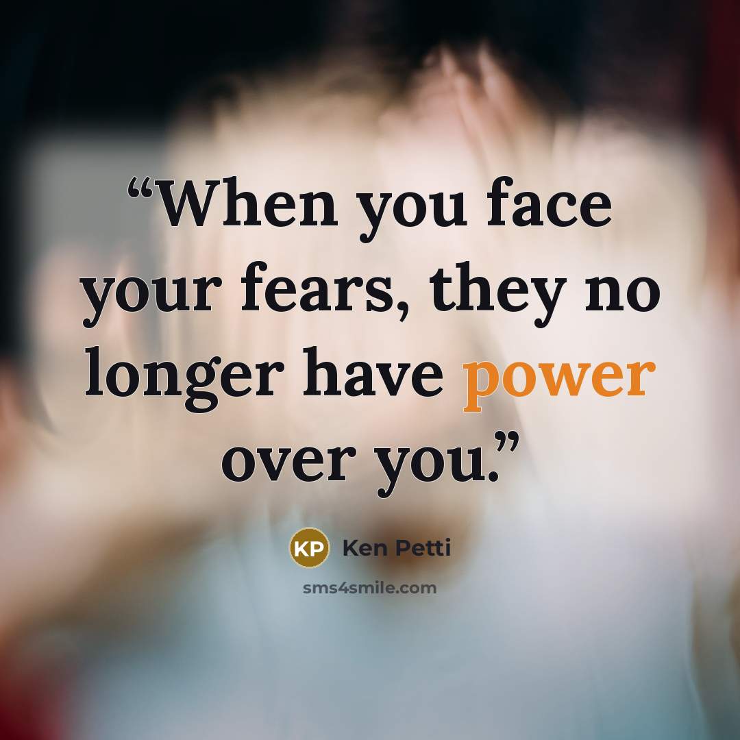 “When you face your fears, they no longer have power over you.” quote by Ken Petti
