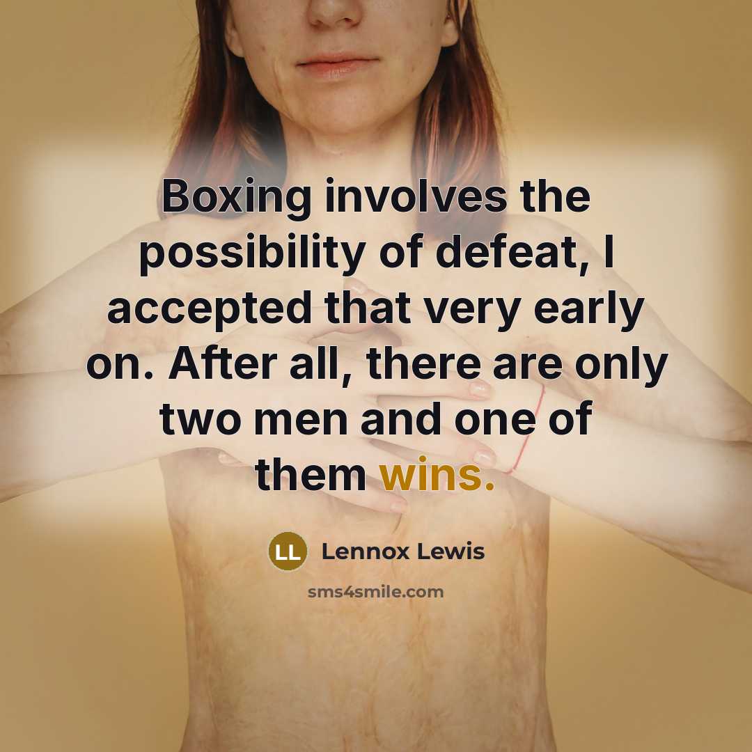 “Boxing involves the possibility of defeat, I accepted that very early on. After all, there are only two men and one of them wins.” quote by Lennox Lewis
