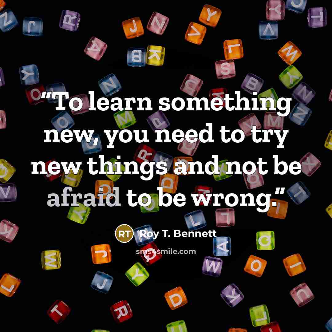 “To learn something new, you need to try new things and not be afraid to be wrong.” quote by Roy T. Bennett