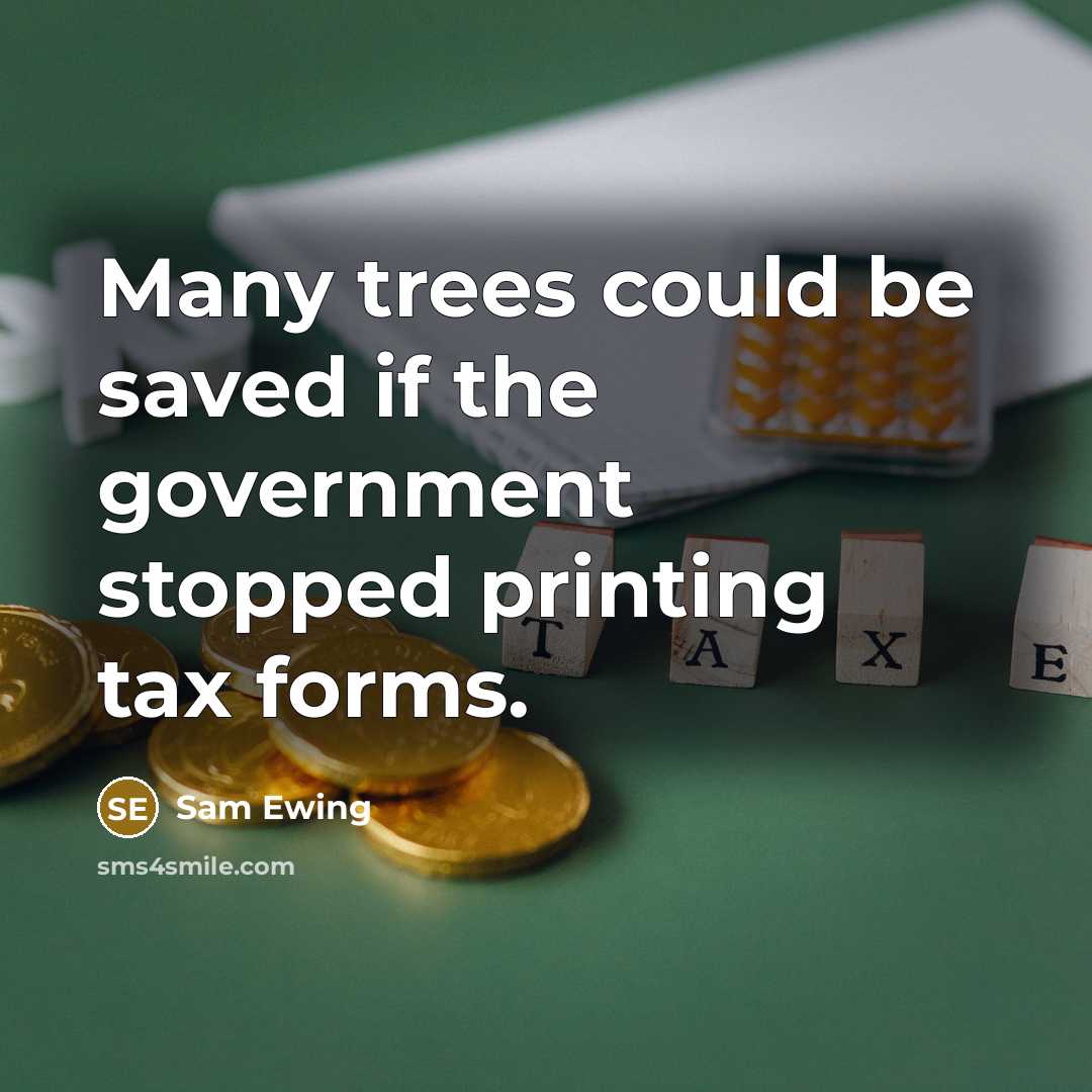 “Many trees could be saved if the government stopped printing tax forms.” quote by Sam Ewing