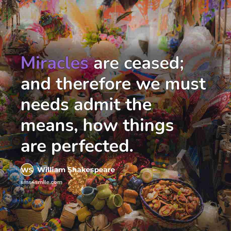 “Miracles are ceased; and therefore we must needs admit the means, how things are perfected.” quote by William Shakespeare