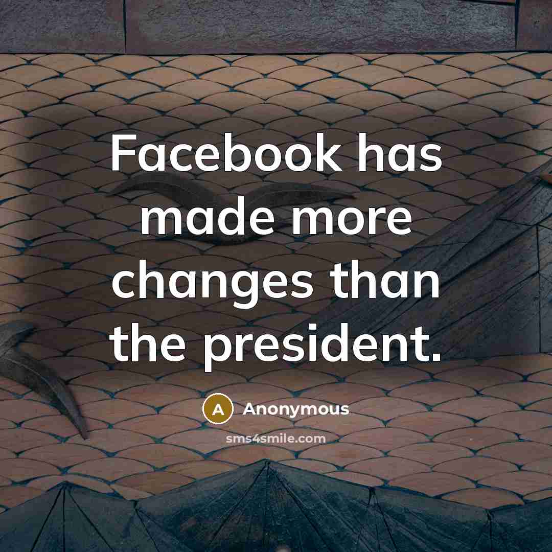 “Facebook has made more changes than the president.” quote by Anonymous