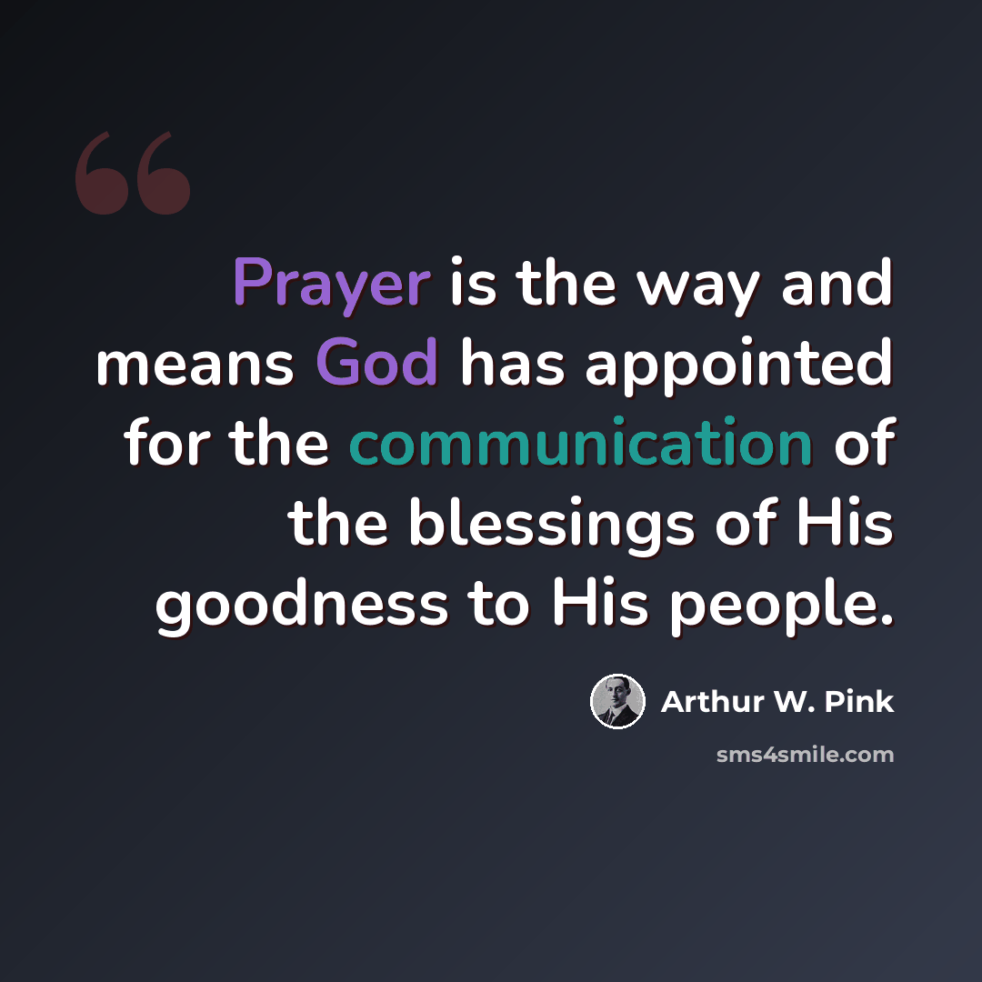 “Prayer is the way and means God has appointed for the communication of the blessings of His goodness to His people.” quote by Arthur W. Pink