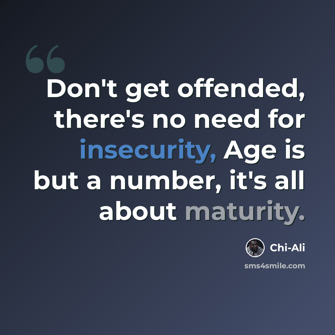 “Don't get offended, there's no need for insecurity, Age is but a number, it's all about maturity.” quote by Chi-Ali