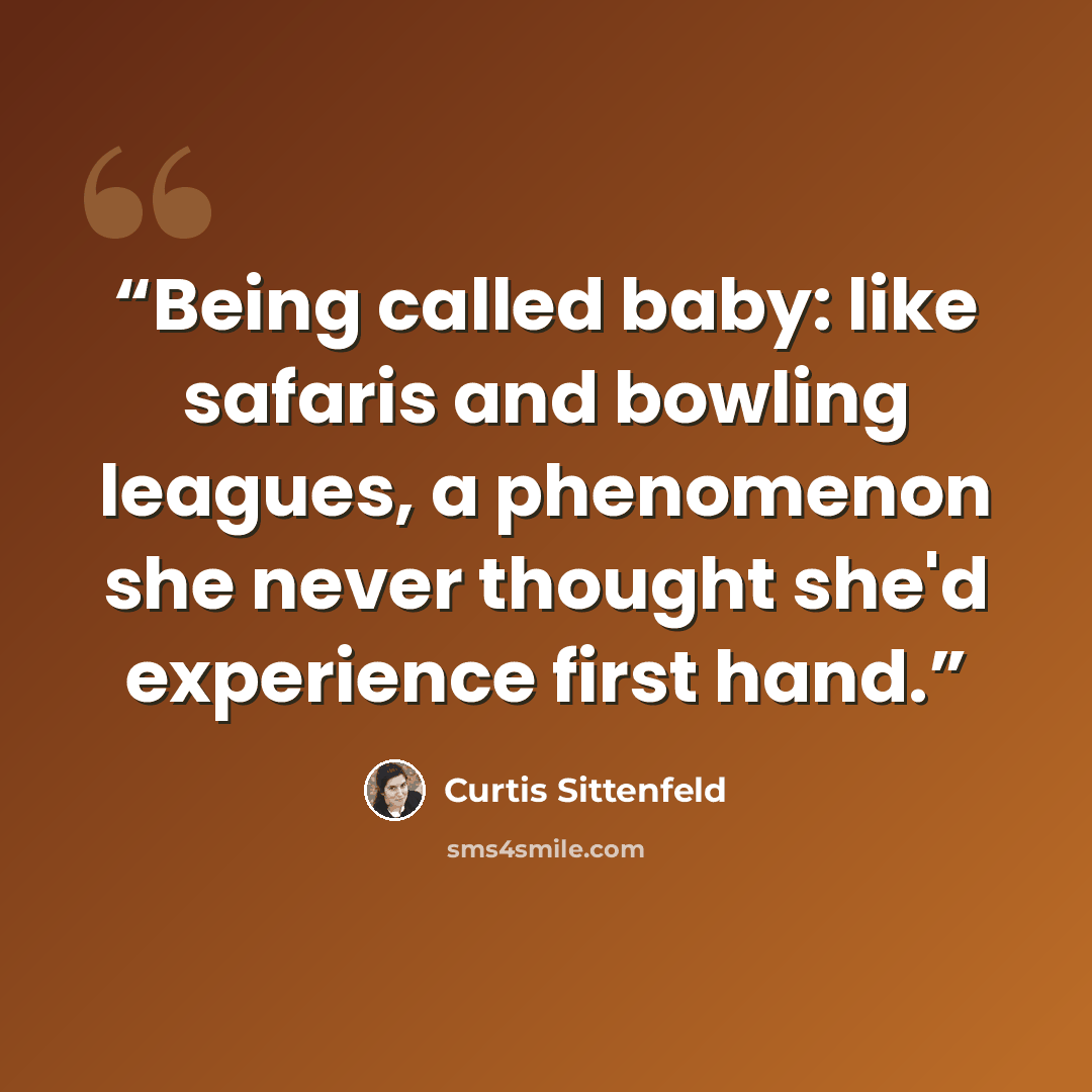 “Being called baby: like safaris and bowling leagues, a phenomenon she never thought she'd experience first hand.” quote by Curtis Sittenfeld
