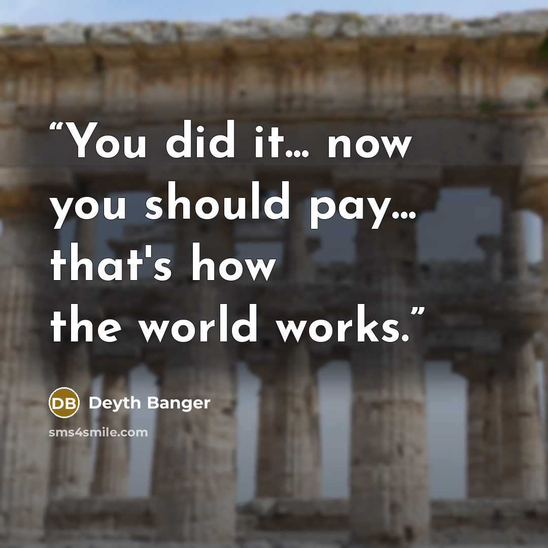 “You did it... now you should pay... that's how the world works.” quote by Deyth Banger