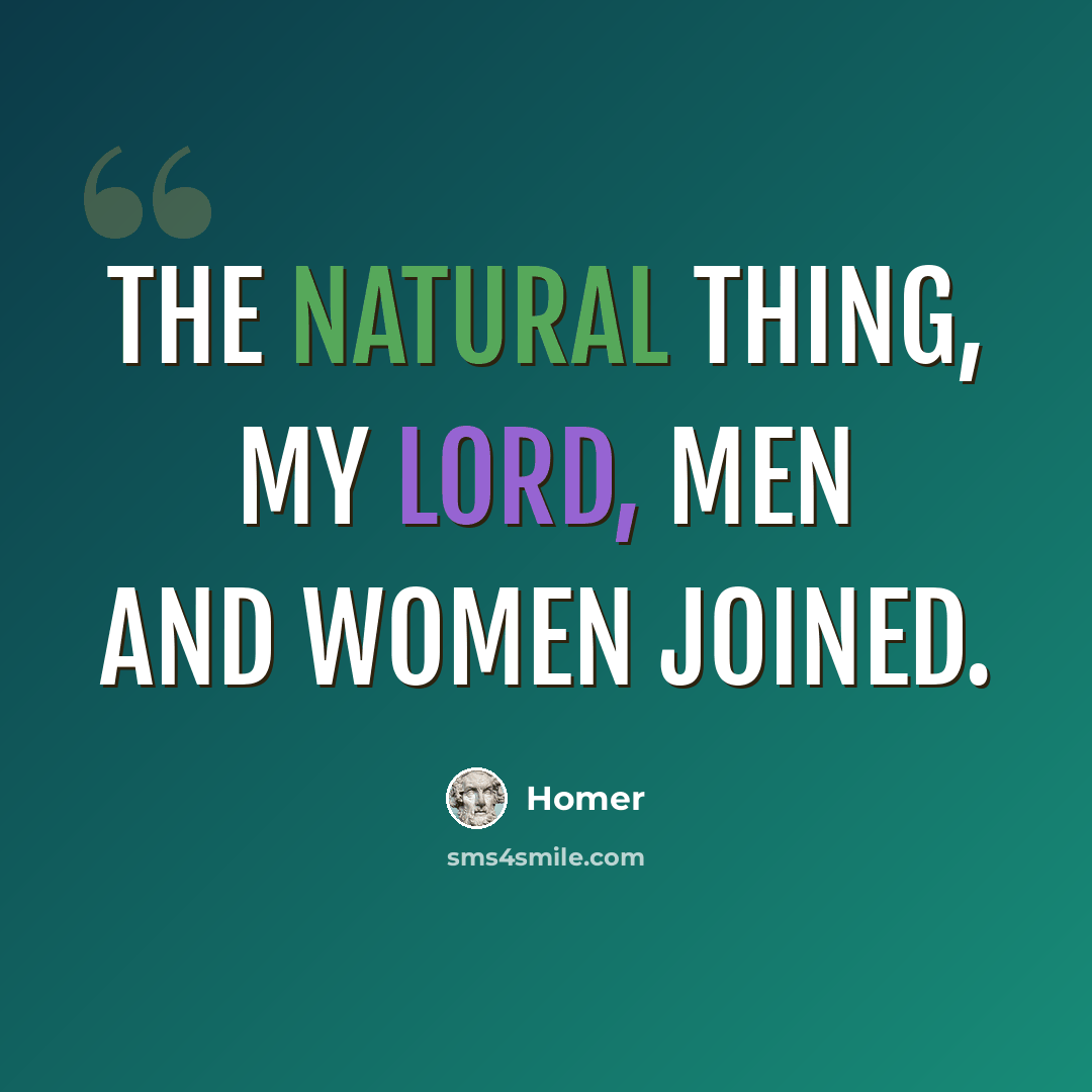 “The natural thing, my lord, men and women joined.” quote by Homer
