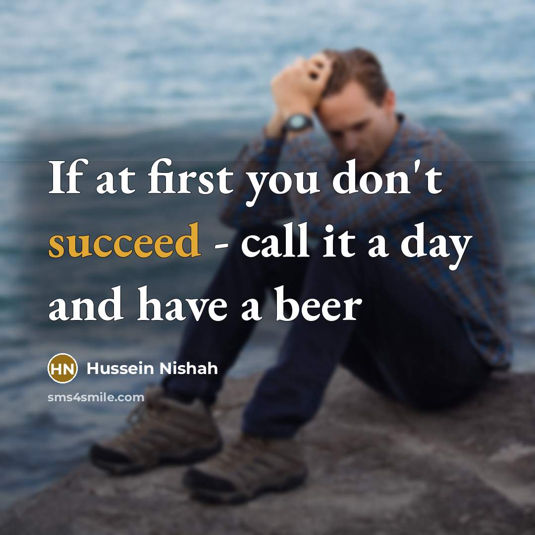 “If at first you don't succeed - call it a day and have a beer” quote by Hussein Nishah