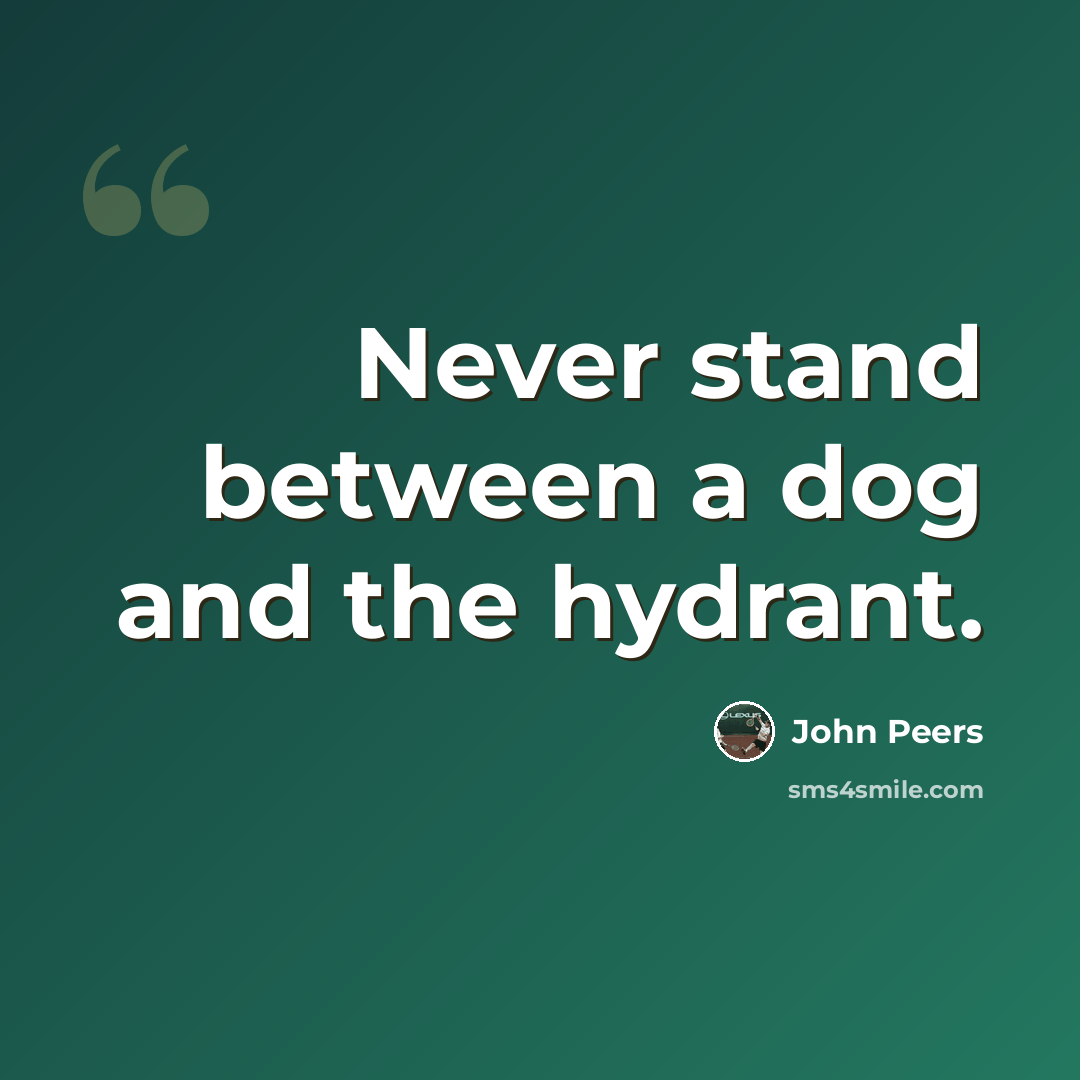 “Never stand between a dog and the hydrant.” quote by John Peers