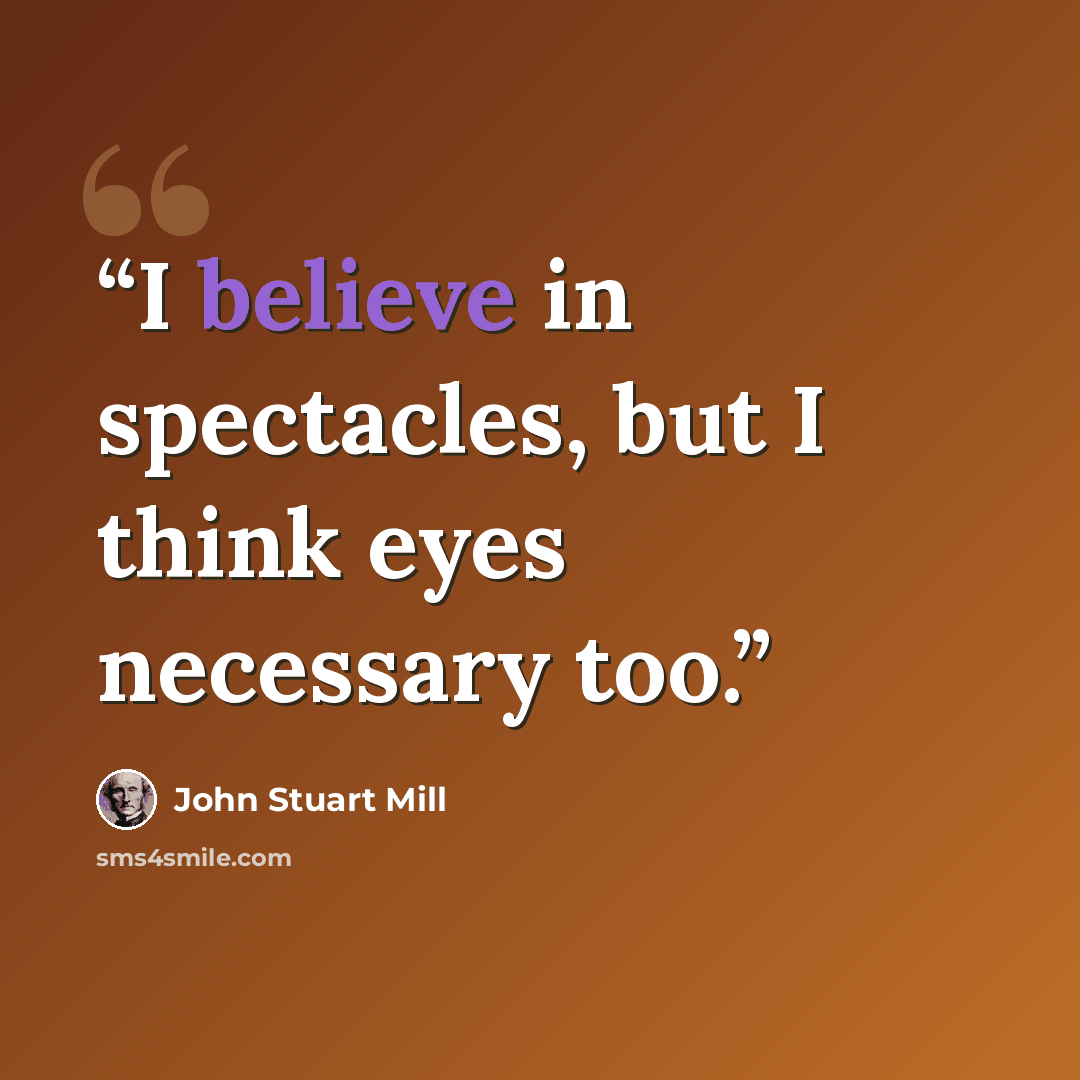 “I believe in spectacles, but I think eyes necessary too.” quote by John Stuart Mill