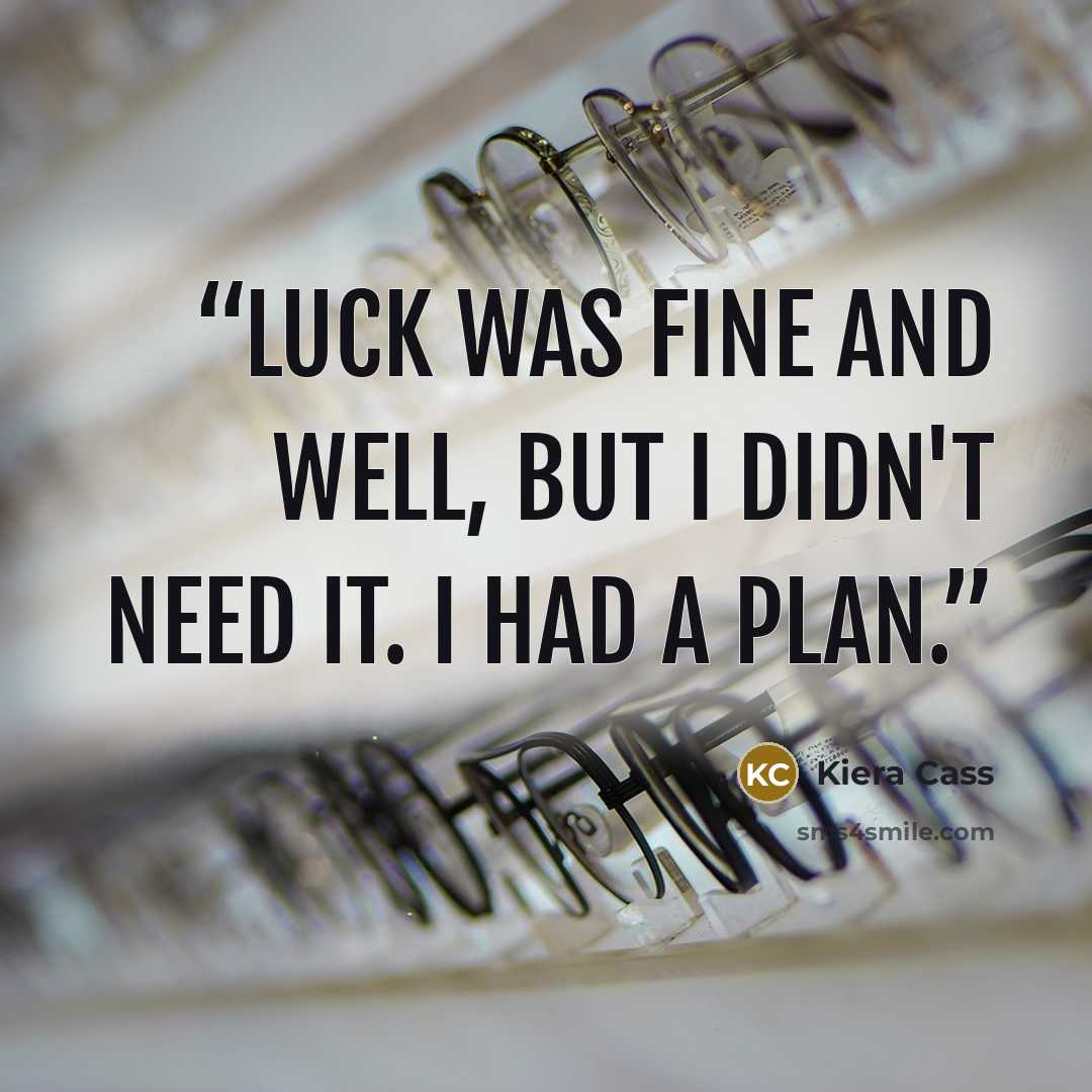 “Luck was fine and well, but I didn't need it. I had a plan.” quote by Kiera Cass