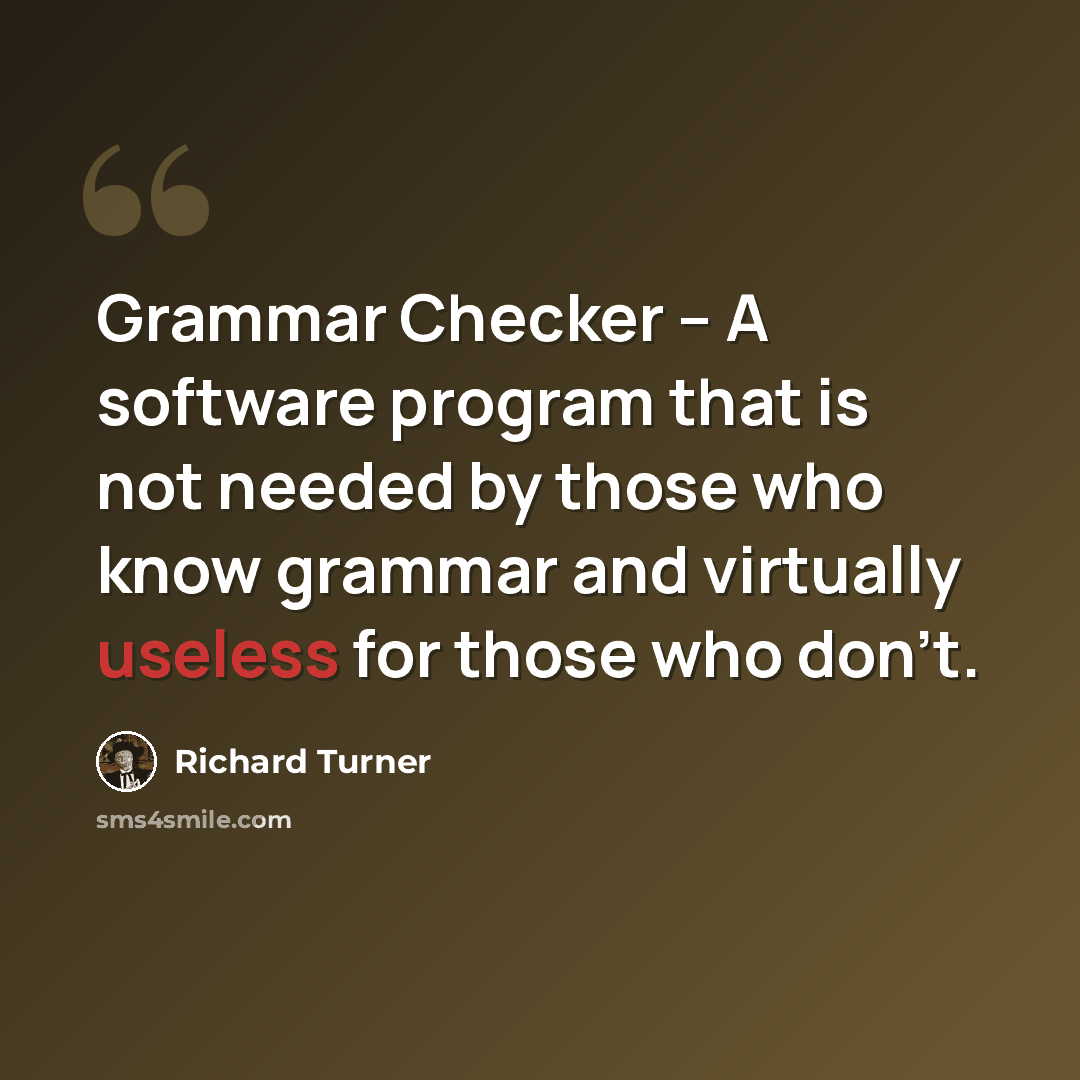“Grammar Checker – A software program that is not needed by those who know grammar and virtually useless for those who don’t.” quote by Richard Turner