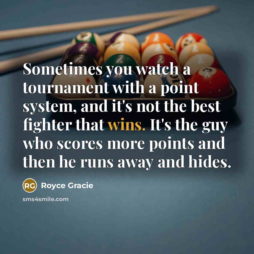 “Sometimes you watch a tournament with a point system, and it's not the best fighter that wins. It's the guy who scores more points and then he runs away and hides.” quote by Royce Gracie