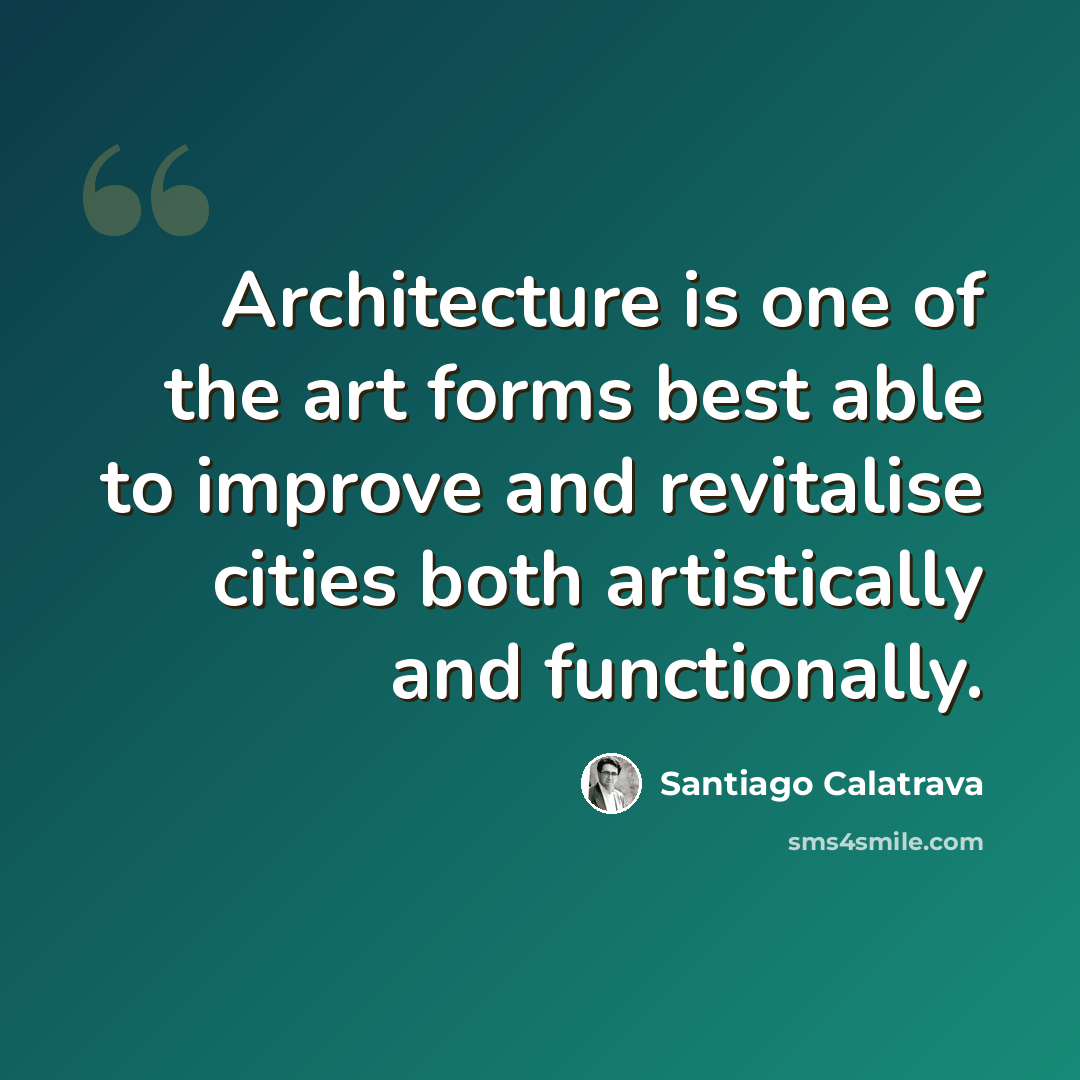 “Architecture is one of the art forms best able to improve and revitalise cities both artistically and functionally.” quote by Santiago Calatrava