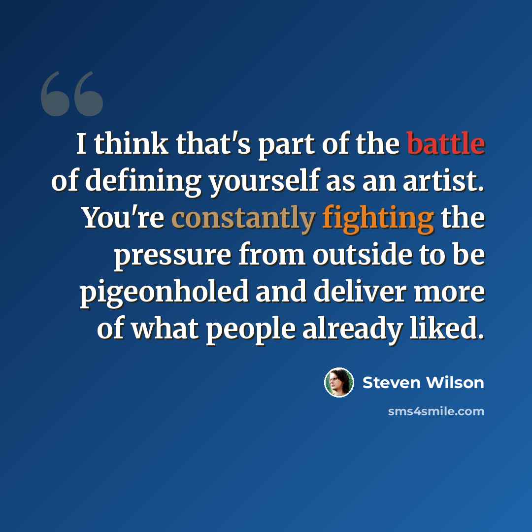 “I think that's part of the battle of defining yourself as an artist. You're constantly fighting the pressure from outside to be pigeonholed and deliver more of what people already liked.” quote by Steven Wilson