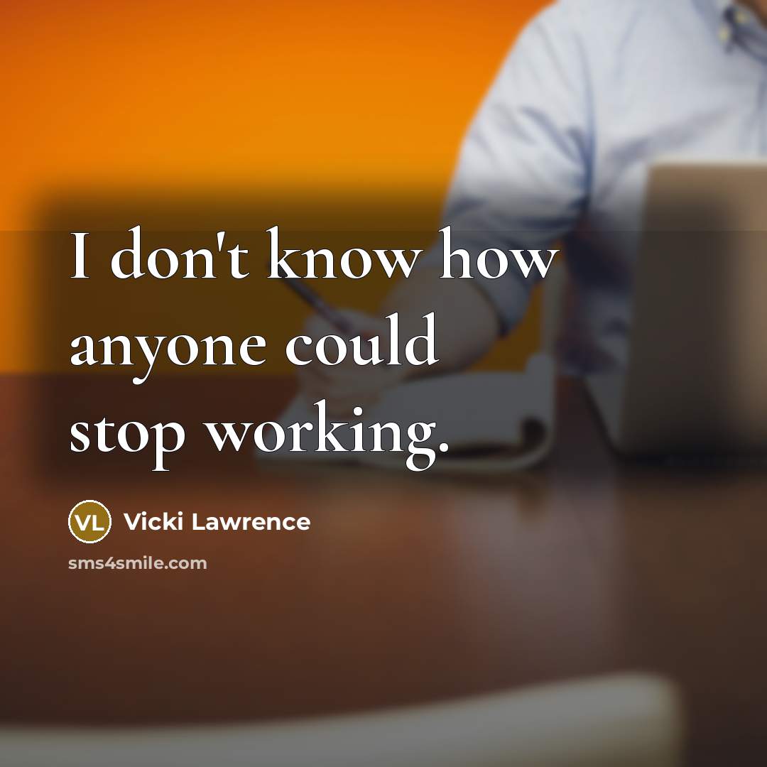 “I don't know how anyone could stop working.” quote by Vicki Lawrence