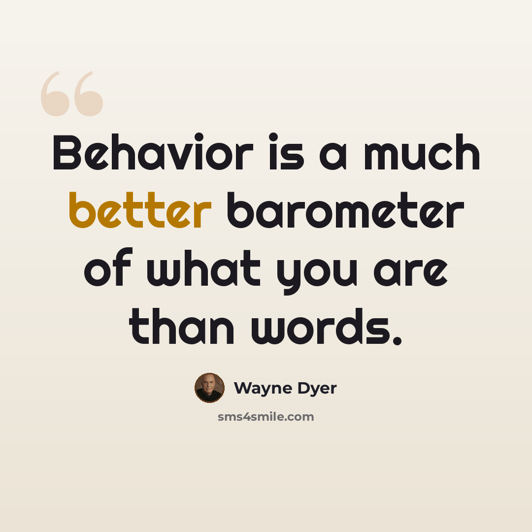 “Behavior is a much better barometer of what you are than words.” quote by Wayne Dyer