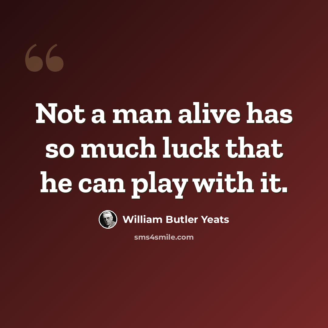 “Not a man alive has so much luck that he can play with it.” quote by William Butler Yeats