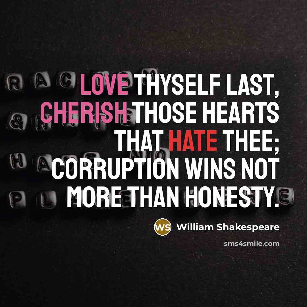 “Love thyself last, cherish those hearts that hate thee; Corruption wins not more than honesty.” quote by William Shakespeare