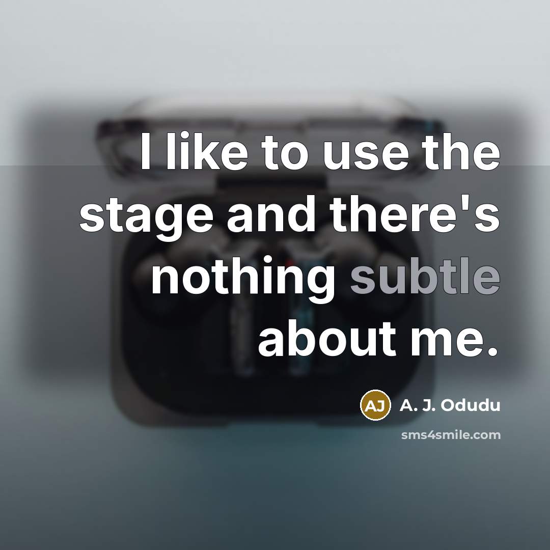 “I like to use the stage and there's nothing subtle about me.” quote by A. J. Odudu