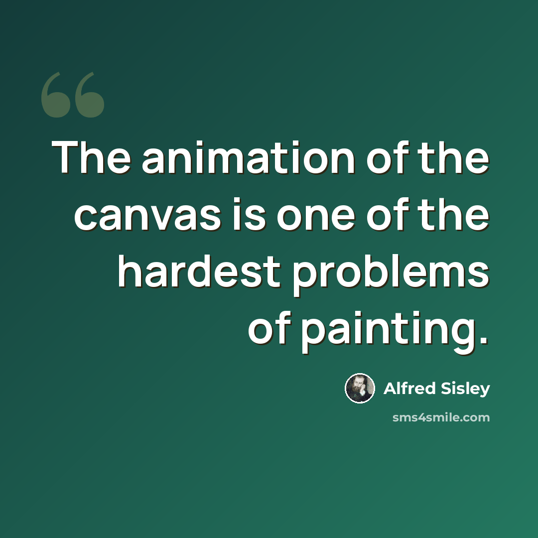 “The animation of the canvas is one of the hardest problems of painting.” quote by Alfred Sisley