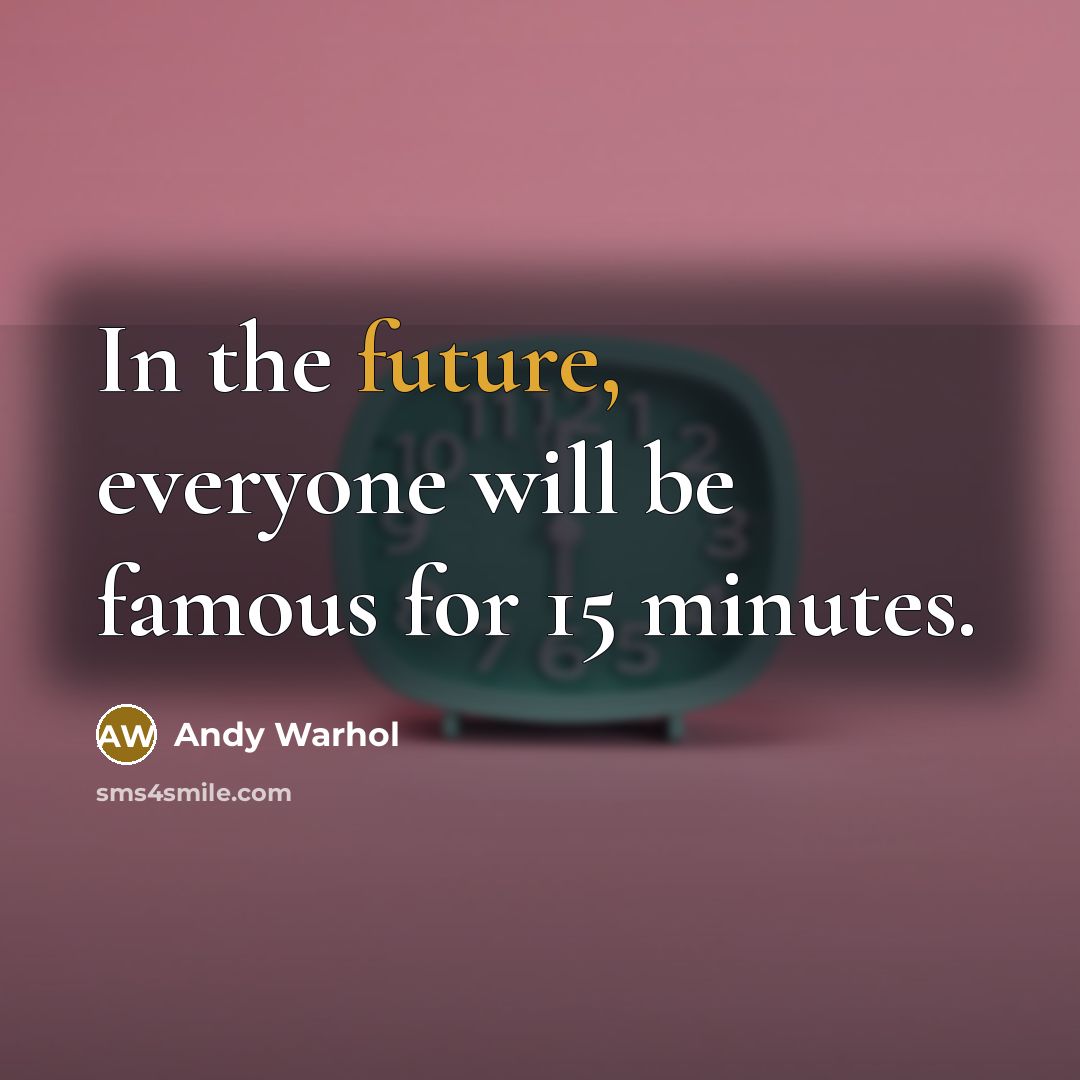 “In the future, everyone will be famous for 15 minutes.” quote by Andy Warhol