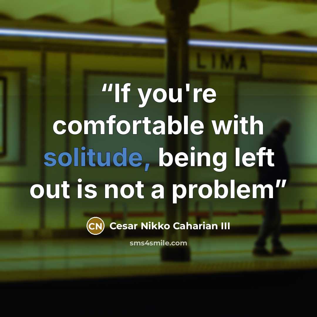 “If you're comfortable with solitude, being left out is not a problem” quote by Cesar Nikko Caharian III