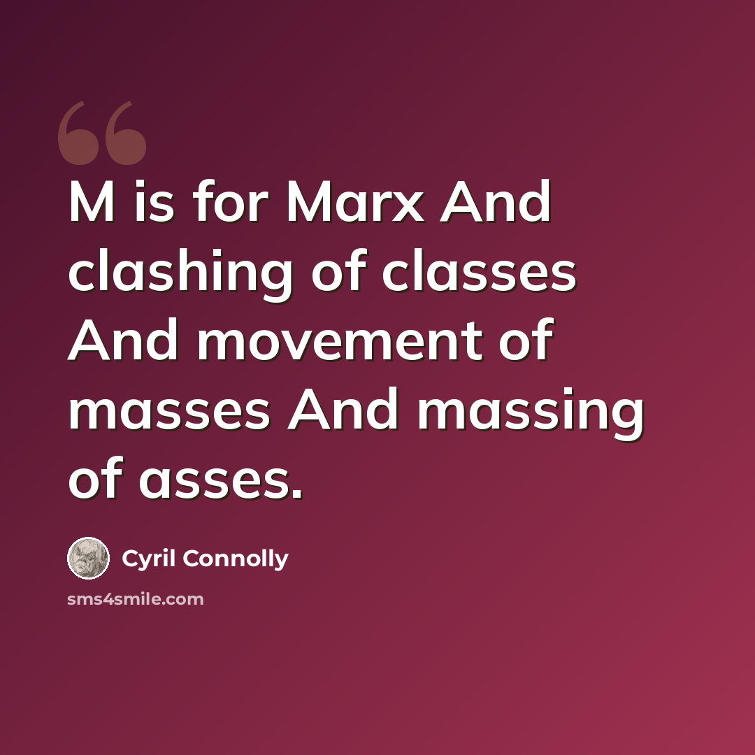 “M is for Marx And clashing of classes And movement of masses And massing of asses.” quote by Cyril Connolly