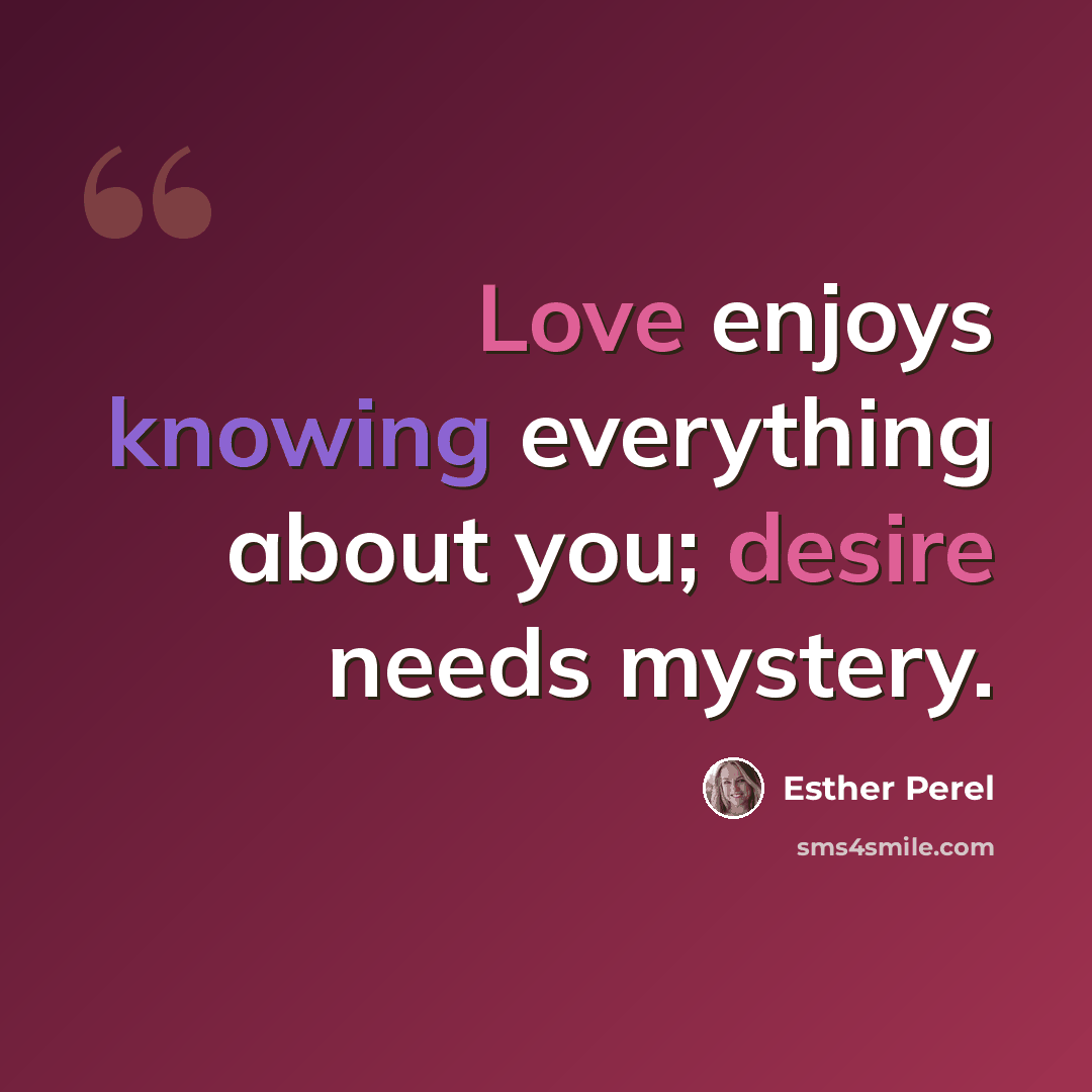 “Love enjoys knowing everything about you; desire needs mystery.” quote by Esther Perel