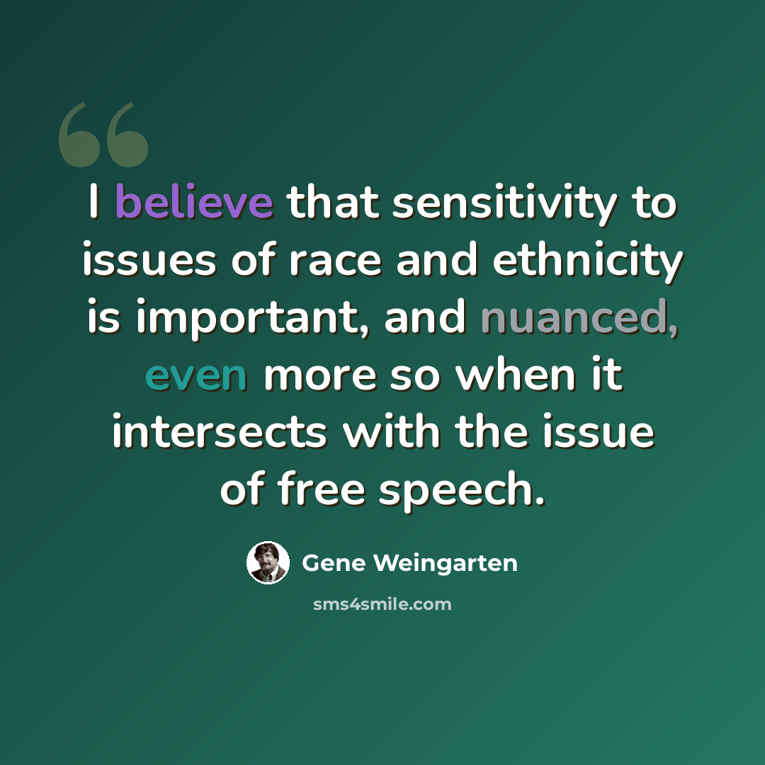 “I believe that sensitivity to issues of race and ethnicity is important, and nuanced, even more so when it intersects with the issue of free speech.” quote by Gene Weingarten