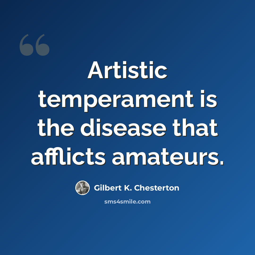 “Artistic temperament is the disease that afflicts amateurs.” quote by Gilbert K. Chesterton