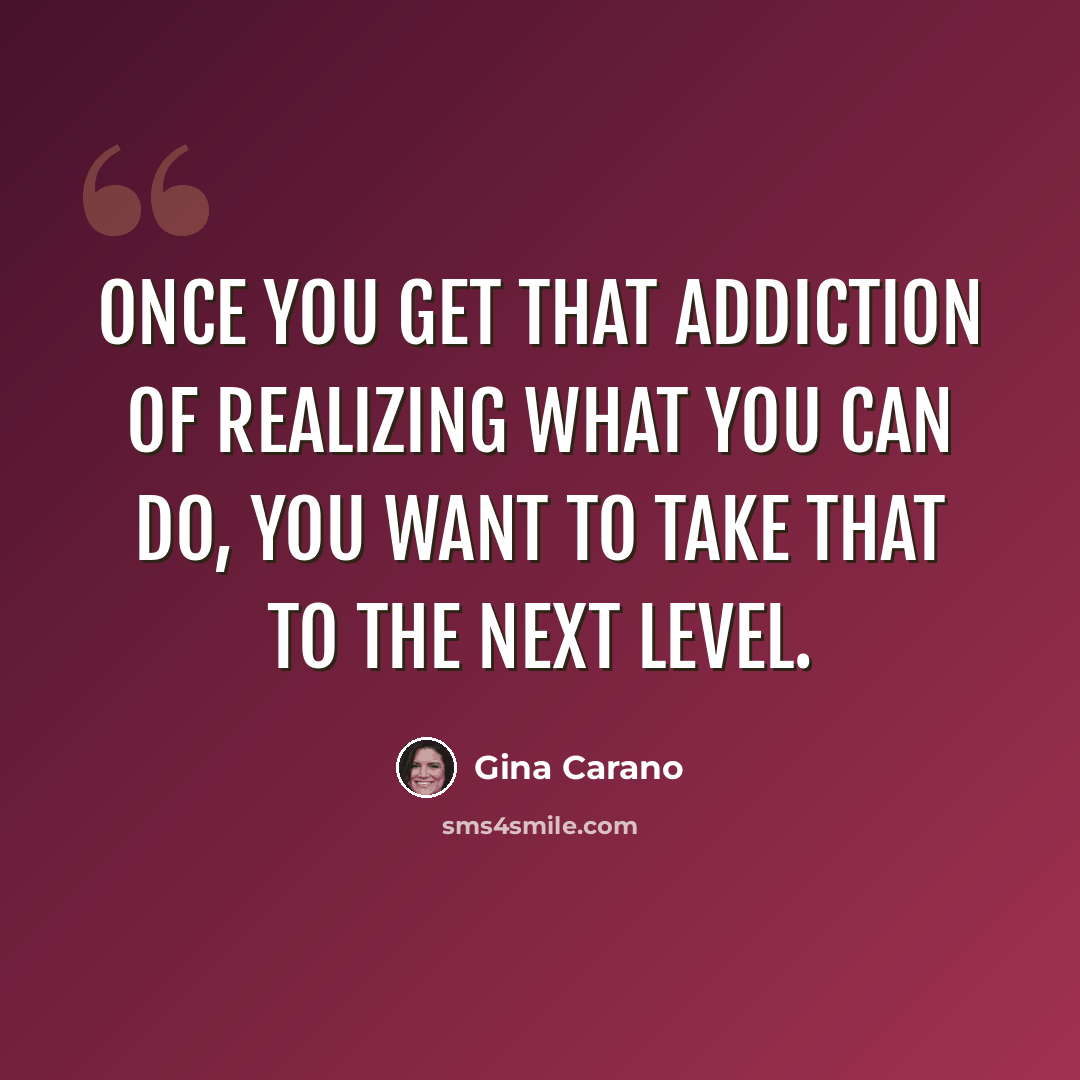 “Once you get that addiction of realizing what you can do, you want to take that to the next level.” quote by Gina Carano