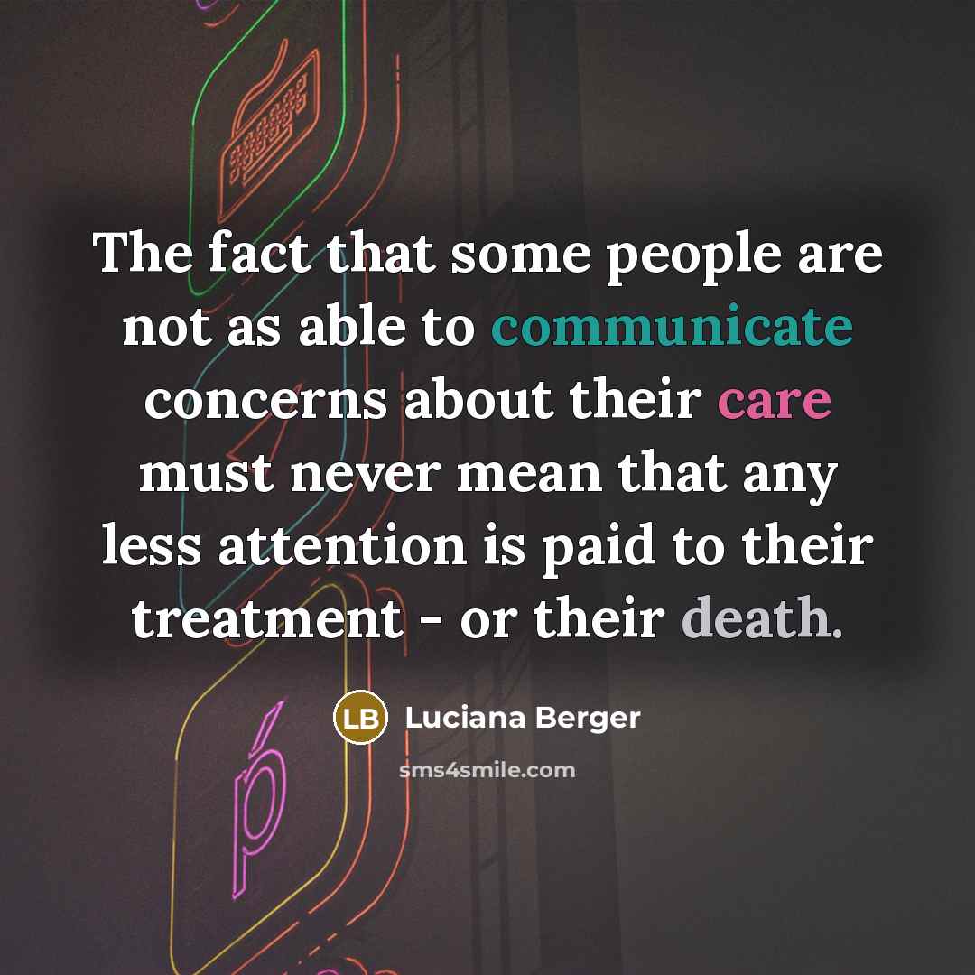 “The fact that some people are not as able to communicate concerns about their care must never mean that any less attention is paid to their treatment - or their death.” quote by Luciana Berger