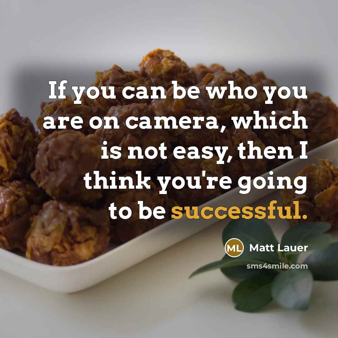 “If you can be who you are on camera, which is not easy, then I think you're going to be successful.” quote by Matt Lauer