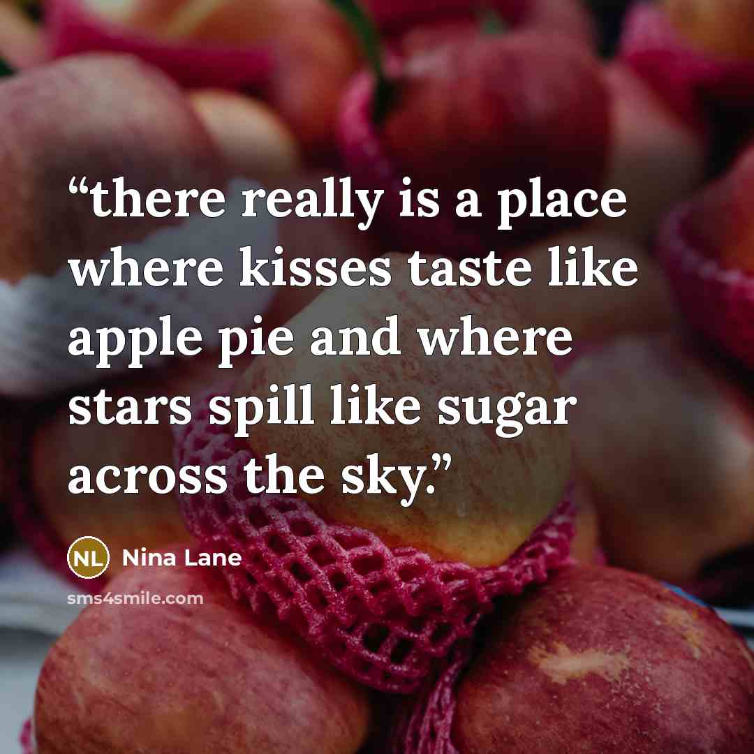 “there really is a place where kisses taste like apple pie and where stars spill like sugar across the sky.” quote by Nina Lane