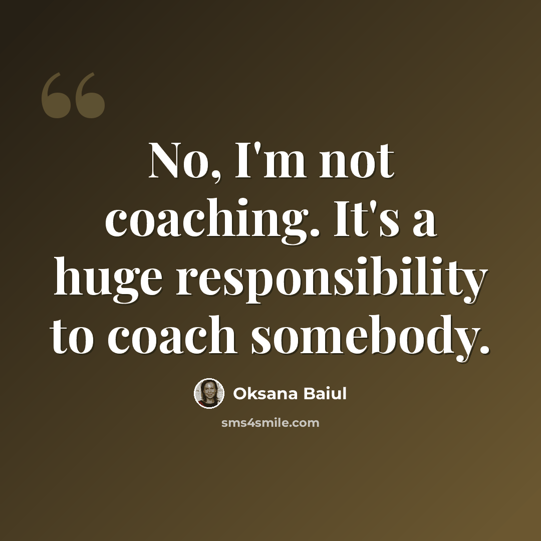 “No, I'm not coaching. It's a huge responsibility to coach somebody.” quote by Oksana Baiul