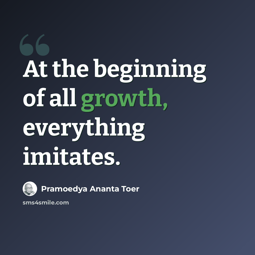 “At the beginning of all growth, everything imitates.” quote by Pramoedya Ananta Toer