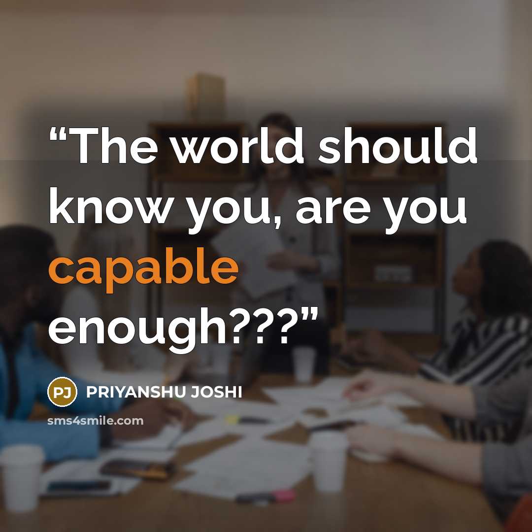 “The world should know you, are you capable enough???” quote by PRIYANSHU JOSHI