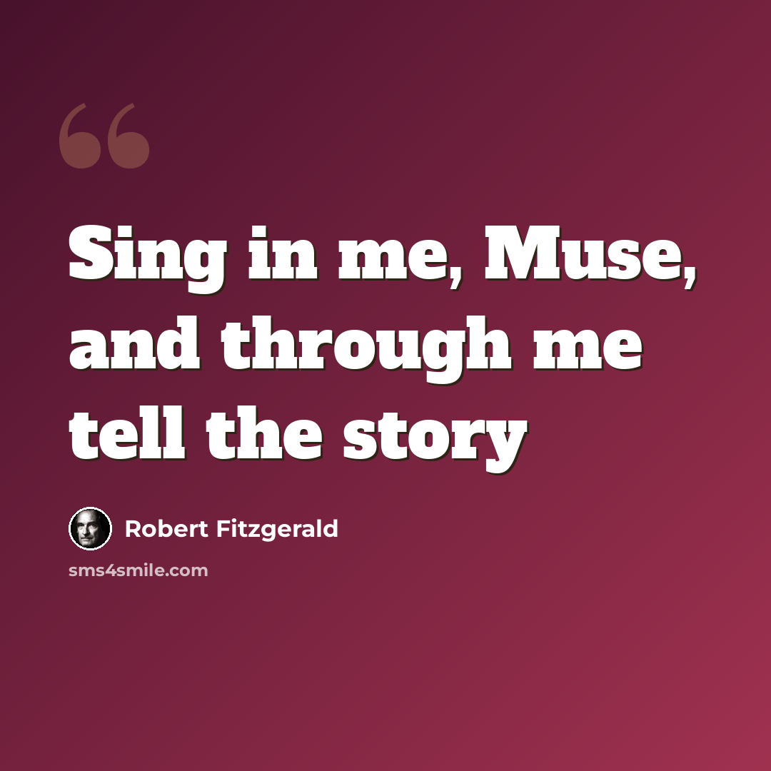 “Sing in me, Muse, and through me tell the story” quote by Robert Fitzgerald