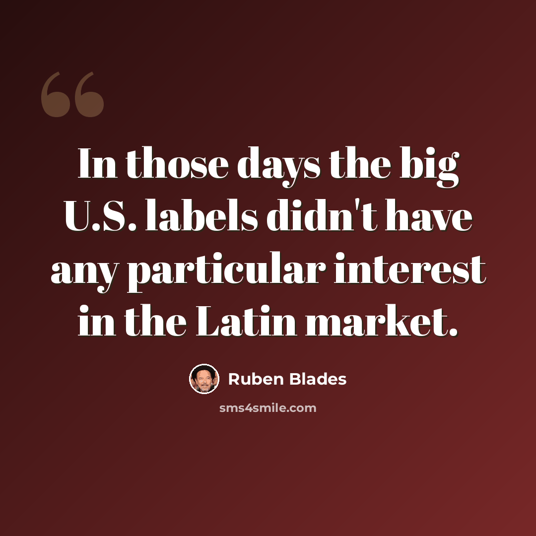 “In those days the big U.S. labels didn't have any particular interest in the Latin market.” quote by Ruben Blades