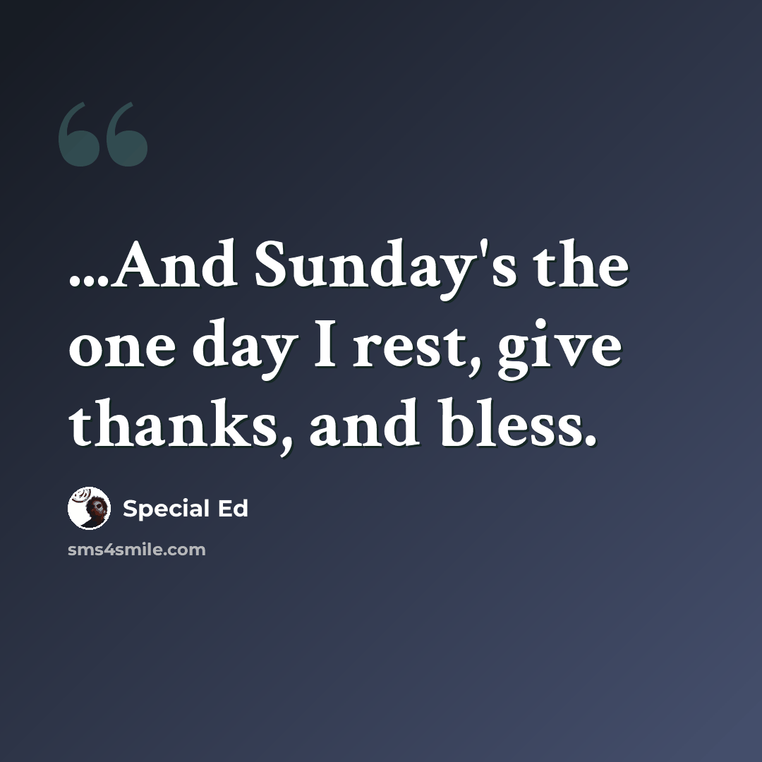 “...And Sunday's the one day I rest, give thanks, and bless.” quote by Special Ed